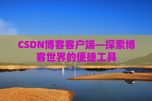 CSDN博客客户端—探索博客世界的便捷工具